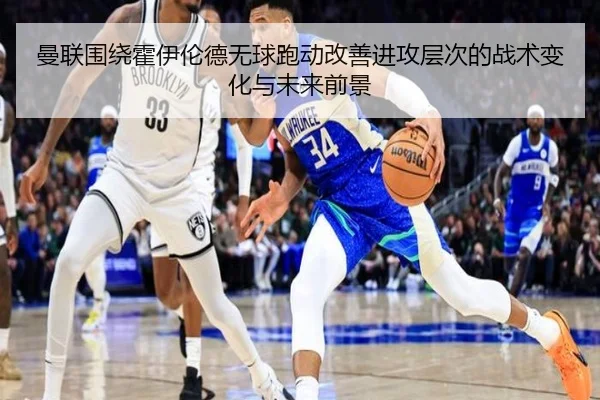 曼联围绕霍伊伦德无球跑动改善进攻层次的战术变化与未来前景
