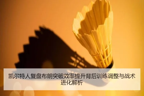 凯尔特人复盘布朗突破效率提升背后训练调整与战术进化解析