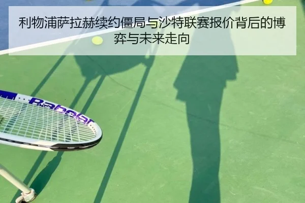 利物浦萨拉赫续约僵局与沙特联赛报价背后的博弈与未来走向