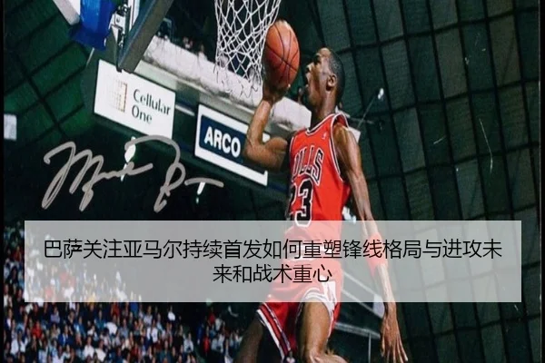 巴萨关注亚马尔持续首发如何重塑锋线格局与进攻未来和战术重心