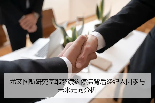 尤文图斯研究基耶萨续约停滞背后经纪人因素与未来走向分析