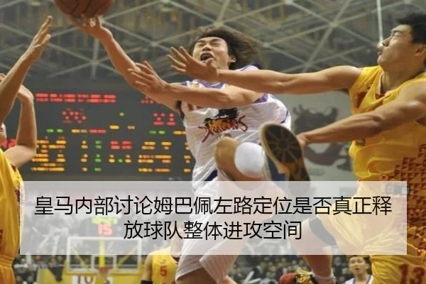 皇马内部讨论姆巴佩左路定位是否真正释放球队整体进攻空间