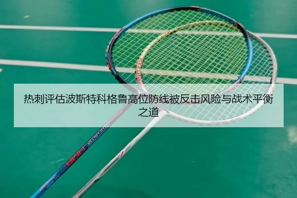 热刺评估波斯特科格鲁高位防线被反击风险与战术平衡之道