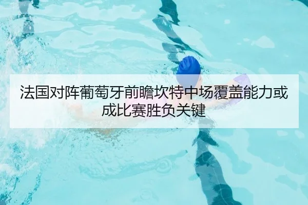 法国对阵葡萄牙前瞻坎特中场覆盖能力或成比赛胜负关键